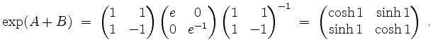 $\displaystyle \exp(A + B)
\;=\; \begin{pmatrix}1&\phantom{-}1\\ 1&-1\end{pmatr...
...}
\;=\; \begin{pmatrix}\cosh 1 & \sinh 1 \\ \sinh 1 &\cosh 1\end{pmatrix}\; .
$