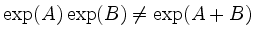 $ \exp(A)\exp(B) \ne \exp(A + B)$