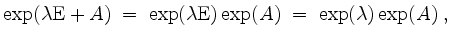 $\displaystyle \exp(\lambda\mathrm{E} + A) \;=\; \exp(\lambda\mathrm{E})\exp(A) \;=\; \exp(\lambda)\exp(A) \; ,
$