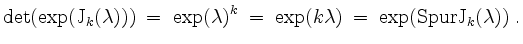 $\displaystyle \det(\exp(\mathrm{J}_k(\lambda))) \;=\; \exp(\lambda)^k \;=\; \exp(k\lambda) \;=\; \exp(\mathrm{Spur }\mathrm{J}_k(\lambda))\; .
$