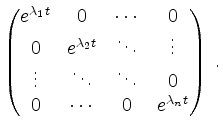 $\displaystyle \begin{pmatrix}
e^{\lambda_1 t} & 0 & \cdots & 0\\
0 & e^{\lambd...
...s & \ddots & \ddots & 0\\
0 & \cdots & 0 & e^{\lambda_n t}
\end{pmatrix} \; .
$