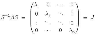 $\displaystyle S^{-1} A S \; =\;
\begin{pmatrix}
\lambda_1 & 0 & \cdots & 0\\
0...
...& \ddots & \ddots & 0\\
0 & \cdots & 0 & \lambda_n \\
\end{pmatrix} \; =\; J
$