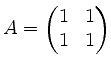 $ A = \begin{pmatrix}1&1\\ 1&1\end{pmatrix}$