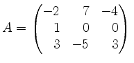 $ A=\begin{pmatrix}-2&\hfill 7&-4\\ \hfill 1&\hfill 0&\hfill 0\\ \hfill 3&-5&\hfill 3\end{pmatrix}\,$