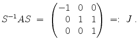 $\displaystyle S^{-1}AS\; =\;\begin{pmatrix}-1&\hfill 0&\hfill 0\\ \hfill 0&\hfill 1&\hfill 1\\ \hfill 0&\hfill 0&\hfill 1\end{pmatrix}\; =:\; J\;.
$