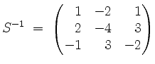 $\displaystyle S^{-1}\; =\; \begin{pmatrix}\hfill 1&-2&\hfill 1\\ \hfill 2&-4&\hfill 3\\ -1&\hfill 3&-2\end{pmatrix}$