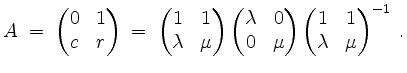 $\displaystyle A \;=\; \begin{pmatrix}0&1\\ c&r\end{pmatrix} \;=\; \begin{pmatri...
...&0\\ 0&\mu\end{pmatrix} \begin{pmatrix}1&1\\ \lambda&\mu\end{pmatrix}^{-1}\; .
$