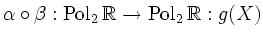 $\displaystyle \alpha \circ \beta : \operatorname{Pol}_2 \mathbb{R} \rightarrow \operatorname{Pol}_2 \mathbb{R}: g(X)$