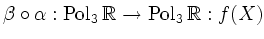 $\displaystyle \beta\circ\alpha : \operatorname{Pol}_3 \mathbb{R} \rightarrow \operatorname{Pol}_3 \mathbb{R} : f(X)$