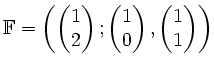 $ \mathbb{F}=\left( \begin{pmatrix}1 \\ 2 \end{pmatrix} ;
\begin{pmatrix}1\\ 0\end{pmatrix} ,
\begin{pmatrix}1\\ 1\end{pmatrix}\right) $