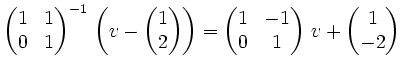 $ \begin{pmatrix}
1 & 1 \\
0 & 1
\end{pmatrix}^{-1}\,\left(v -
\begin{pmatrix}1...
...atrix}
1 & -1 \\
0 & 1
\end{pmatrix}\,v +
\begin{pmatrix}1 \\ -2 \end{pmatrix}$