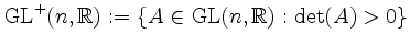 $\displaystyle \operatorname{GL}^+(n,\mathbb{R}):=\left\{A\in\operatorname{GL}(n,\mathbb{R}):\det(A)>0\right\}$