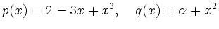 $\displaystyle p(x) = 2 - 3x + x^3,\quad q(x)=\alpha + x^2
$