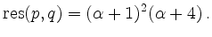 $\displaystyle \mathrm{res}(p,q) = (\alpha+1)^2(\alpha+4)
\,.
$