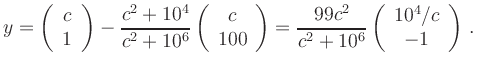 $\displaystyle y=
\left(\begin{array}{c} c \\ 1
\end{array}\right) -
\frac{...
...}{c^2 + 10^6}
\left(\begin{array}{c} 10^4/c \\ -1
\end{array}\right)
\,.
$