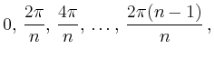 $\displaystyle 0,\,\frac{2\pi}{n},\,\frac{4\pi}{n},\,
\ldots,\, \frac{2\pi(n-1)}{n} \,,
$