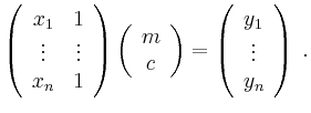 $\displaystyle \left(\begin{array}{cc} x_1 & 1 \\ \vdots & \vdots \\ x_n & 1 \en...
...\right)
= \left(\begin{array}{c} y_1 \\ \vdots \\ y_n \end{array}\right) \; .
$