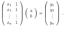 $\displaystyle \left(
\begin{array}{cc}
x_1 & 1 \\ x_2 & 1 \\ \vdots & \vdots \\...
...=
\left(
\begin{array}{c}
y_1 \\ y_2 \\ \vdots \\ y_n
\end{array}\right) \; .
$