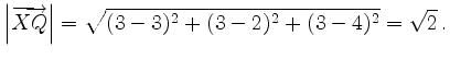 $\displaystyle \left\vert\overrightarrow{XQ}\right\vert = \sqrt{(3-3)^2+(3-2)^2+(3-4)^2}=\sqrt{2}\,.
$