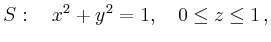 $\displaystyle S:\quad x^2+y^2 = 1,\quad 0\leq z \leq 1\,,
$