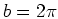 $ \mbox{$b = 2\pi$}$