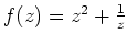 $ \mbox{$f(z) = z^2 + \frac{1}{z}$}$