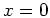 $ \mbox{$x = 0$}$