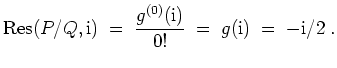 $ \mbox{$\displaystyle
{\mbox{Res}}(P/Q,\mathrm{i})\; =\; \frac{g^{(0)}(\mathrm{i})}{0!}\; =\; g(\mathrm{i}) \; =\; -\mathrm{i}/2\; .
$}$