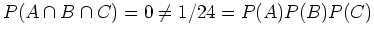 $ \mbox{$P(A\cap B\cap C) = 0 \neq 1/24 = P(A)P(B)P(C)$}$