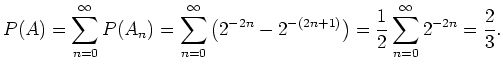 $ \mbox{$\displaystyle
P(A) = \sum_{n=0}^\infty P(A_n) = \sum_{n=0}^\infty
\lef...
...n}-2^{-(2n+1)}\right)
= \frac{1}{2} \sum_{n=0}^\infty 2^{-2n} = \frac{2}{3}.
$}$