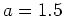 $ \mbox{$a=1.5$}$