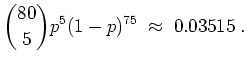 $ \mbox{$\displaystyle
\binom{80}{5} p^5 (1-p)^{75} \;\approx\; 0.03515\; .
$}$