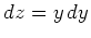 $ \mbox{$dz = y\, dy$}$