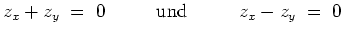 $ \mbox{$\displaystyle
z_x + z_y \; =\; 0 \hspace*{1cm}\text{ und }\hspace*{1cm} z_x - z_y \; =\; 0
$}$