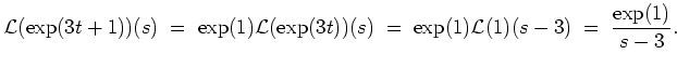 $ \mbox{$\displaystyle
{\operatorname{\mathcal{L}}}(\exp(3t+1))(s) \; =\; \exp...
...=\; \exp(1){\operatorname{\mathcal{L}}}(1)(s-3) \; =\; \frac{\exp(1)}{s-3}.
$}$