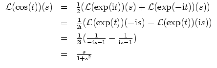 $ \mbox{$\displaystyle
\begin{array}{rcl}
{\operatorname{\mathcal{L}}}(\cos(t...
...athrm{i}s - 1})\vspace*{2mm} \\
& = & \frac{s}{1 + s^2} \\
\end{array} $}$