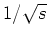 $ \mbox{$1/\sqrt{s}\;$}$