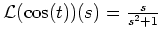 $ \mbox{${\operatorname{\mathcal{L}}}(\cos(t))(s) = \frac{s}{s^2+1}$}$