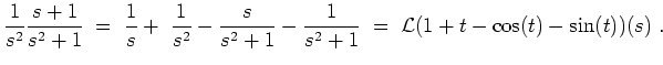 $ \mbox{$\displaystyle
\frac{1}{s^2}\frac{s+1}{s^2+1} \; =\; \frac{1}{s} +\fr...
...}{s^2+1} \; =\;
{\operatorname{\mathcal{L}}}(1+t - \cos(t)-\sin(t))(s)\; .
$}$