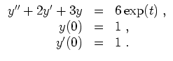 $ \mbox{$\displaystyle
\begin{array}{rcl}
y'' + 2 y' + 3 y & = & 6\exp(t)\; , \\
y(0) & = & 1\; , \\
y'(0) & = & 1\; . \\
\end{array}$}$