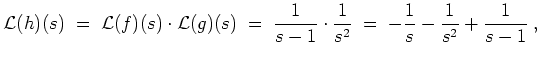 $ \mbox{$\displaystyle
{\operatorname{\mathcal{L}}}(h)(s) \; =\; {\operatorname...
...1}\cdot\frac{1}{s^2} \; =\; -\frac{1}{s} - \frac{1}{s^2} + \frac{1}{s-1}\; ,
$}$