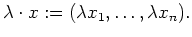 $\displaystyle \lambda \cdot x := (\lambda x_1, \ldots , \lambda x_n) .$