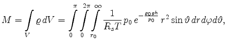 $\displaystyle M=\int\limits_V \varrho\, dV =
\int\limits_0^\pi \int\limits_0^{2...
...0\,e^{-\frac{\varrho_0 g h}{p_0}}\,
r^2\sin\vartheta\,dr d\varphi d\vartheta,
$