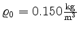 $ \varrho_0 = 0.150
\frac{\text{kg}}{\text{m}^3}$