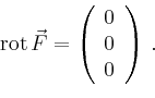 \begin{displaymath}
\operatorname{rot}\vec{F} =
\left(
\begin{array}{c}
0\\
0\\
0\\
\end{array}\right)\,.
\end{displaymath}