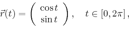 \begin{displaymath}
\vec{r}(t)=\left(
\begin{array}{c}
\cos t\\ \sin t\\
\end{array}\right),\quad t\in[0,2\pi]\,,
\end{displaymath}