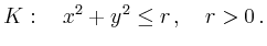 $\displaystyle K:\quad x^2+y^2\leq r\,,\quad r>0\,.
$