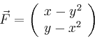 \begin{displaymath}
\vec{F}=\left(
\begin{array}{c}
x-y^2\\ y-x^2\\
\end{array}\right)
\end{displaymath}