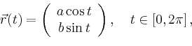 \begin{displaymath}
\vec{r}(t)=\left(
\begin{array}{c}
a \cos t\\
b \sin t\\
\end{array}\right),\quad t\in [0,2\pi]\,,
\end{displaymath}