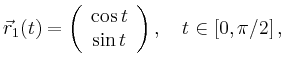 $\displaystyle \vec{r}_1(t)=\left( \begin{array}{c} \cos t \\ \sin t\\ \end{array}\right),\quad t \in[0,\pi/2]\,,$